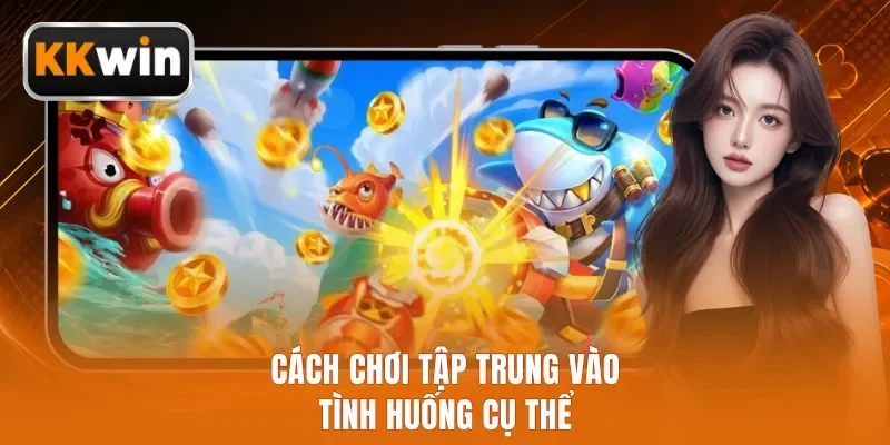 Cách chơi tập trung vào tình huống cụ thể